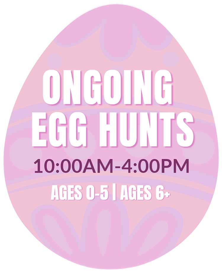 Ongoing Egg Hunts. 10:00am - 4:00pm. Ages 0-5 && Ages 6+