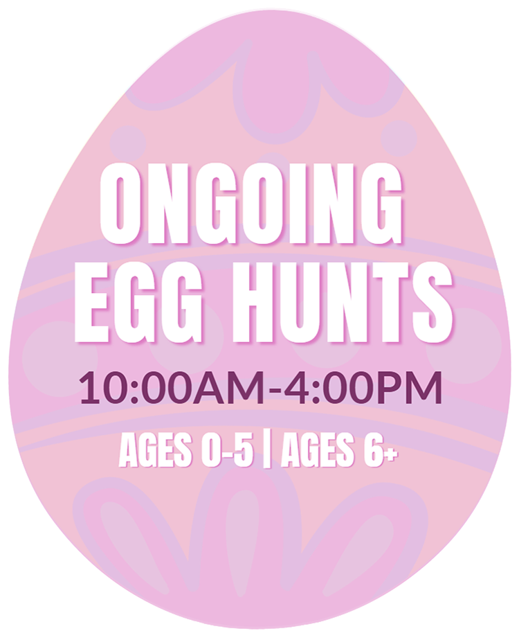 Ongoing Egg Hunts. 10:00am - 4:00pm. Ages 0-5 && Ages 6+